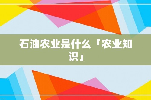 石油农业是什么「农业知识」