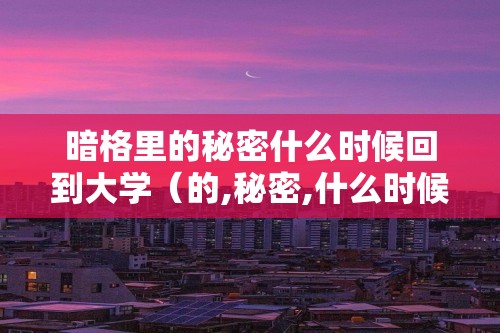 暗格里的秘密什么时候回到大学（的,秘密,什么时候,回到,大学,第,15集,）