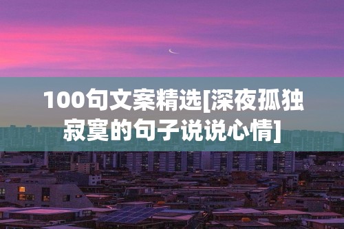 100句文案精选[深夜孤独寂寞的句子说说心情]