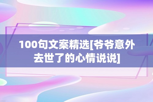 100句文案精选[爷爷意外去世了的心情说说]