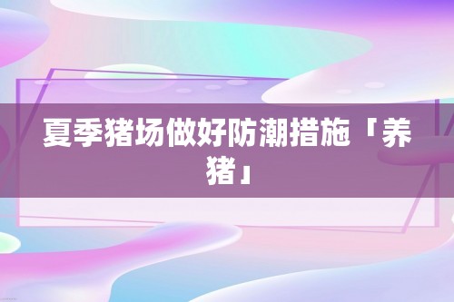 夏季猪场做好防潮措施「养猪」