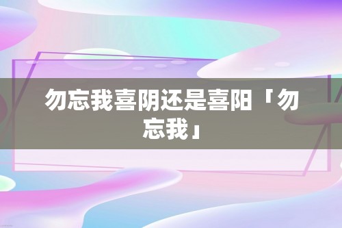 勿忘我喜阴还是喜阳「勿忘我」