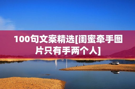 100句文案精选[闺蜜牵手图片只有手两个人]