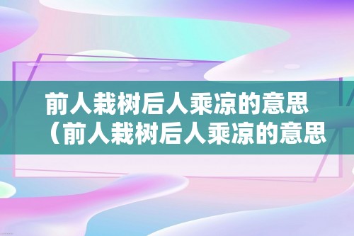 前人栽树后人乘凉的意思（前人栽树后人乘凉的意思是什么）