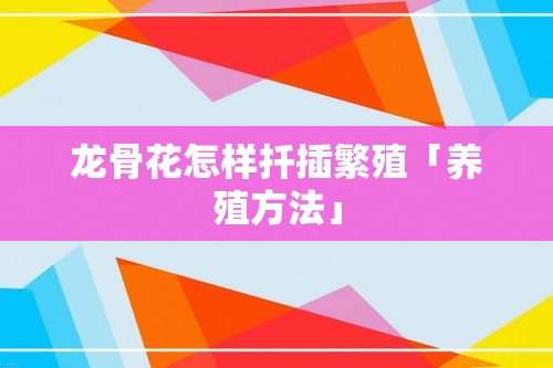 龙骨花怎样扦插繁殖「养殖方法」