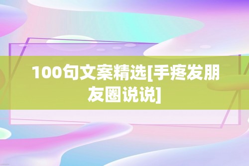 100句文案精选[手疼发朋友圈说说]