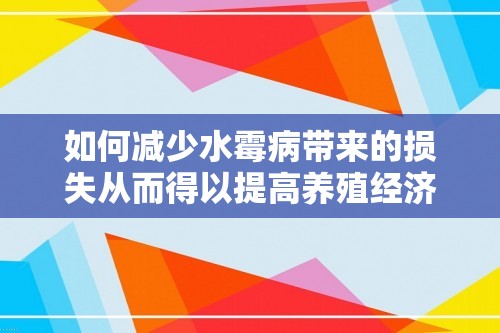 如何减少水霉病带来的损失从而得以提高养殖经济效益?「养殖方法」