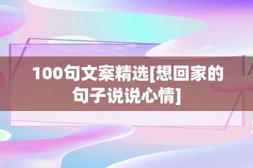 100句文案精选[想回家的句子说说心情]