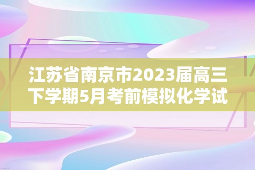 江苏省南京市2023届高三下学期5月考前模拟化学试卷（答案）