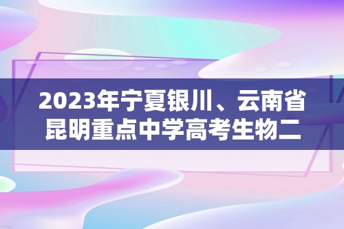 2023年宁夏银川、云南省昆明重点中学高考生物二模试卷（含解析）