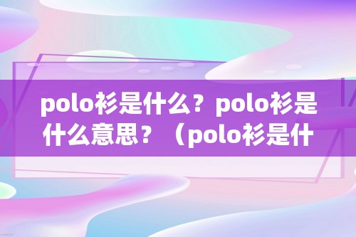 polo衫是什么？polo衫是什么意思？（polo衫是什么？polo衫是什么意思？）