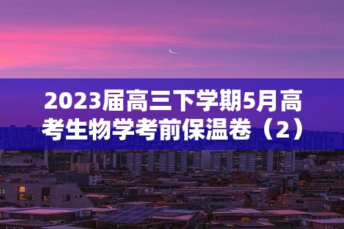 2023届高三下学期5月高考生物学考前保温卷（2）（答案）