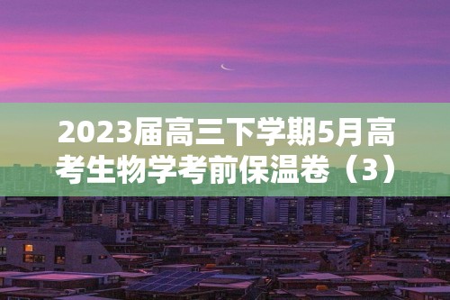 2023届高三下学期5月高考生物学考前保温卷（3）（答案）