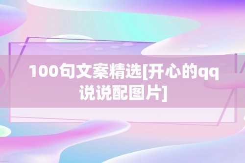 100句文案精选[开心的qq说说配图片]