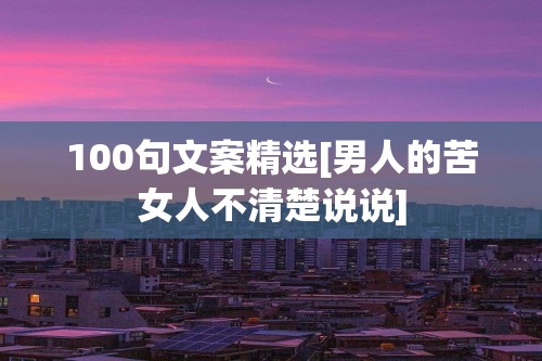 100句文案精选[男人的苦女人不清楚说说]