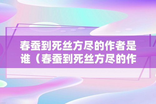 春蚕到死丝方尽的作者是谁（春蚕到死丝方尽的作者）