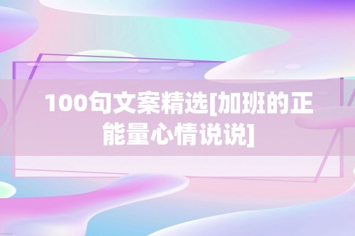 100句文案精选[加班的正能量心情说说]