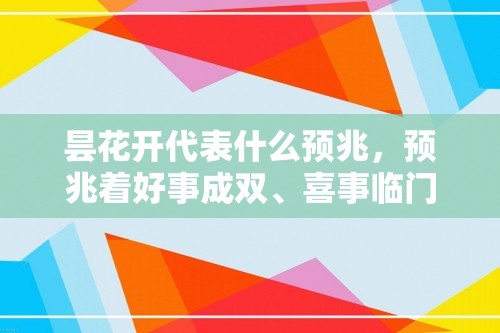 昙花开代表什么预兆，预兆着好事成双、喜事临门「昙花」