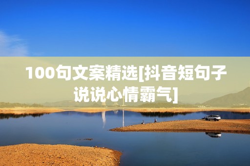 100句文案精选[抖音短句子说说心情霸气]