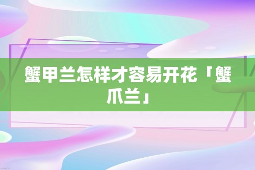 蟹甲兰怎样才容易开花「蟹爪兰」