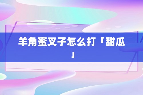 羊角蜜叉子怎么打「甜瓜」