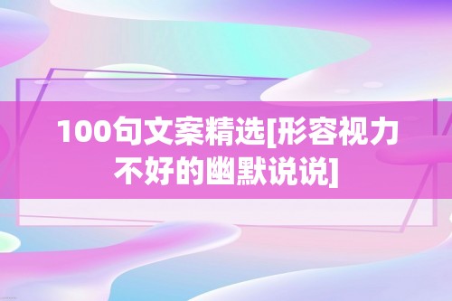 100句文案精选[形容视力不好的幽默说说]