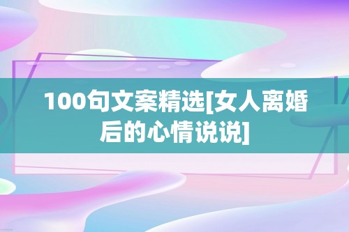 100句文案精选[女人离婚后的心情说说]