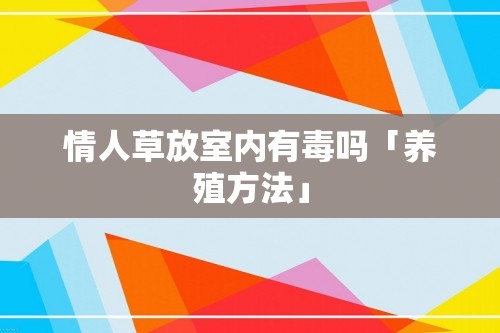 情人草放室内有毒吗「养殖方法」