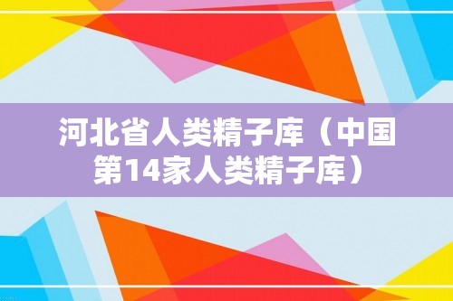 河北省人类精子库（中国第14家人类精子库）