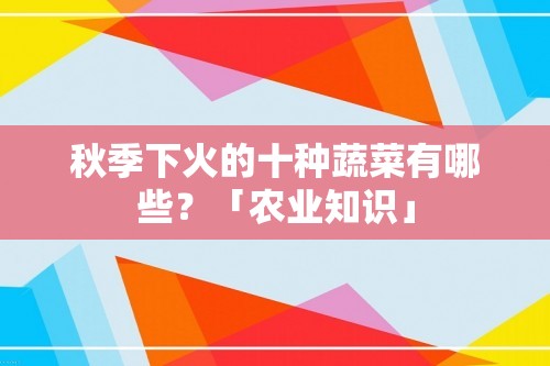 秋季下火的十种蔬菜有哪些？「农业知识」