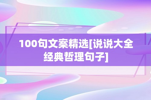 100句文案精选[说说大全经典哲理句子]