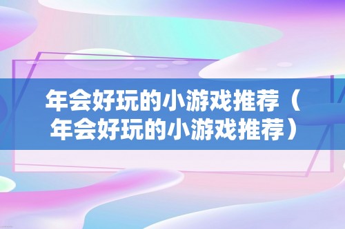 年会好玩的小游戏推荐（年会好玩的小游戏推荐）