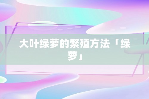 大叶绿萝的繁殖方法「绿萝」