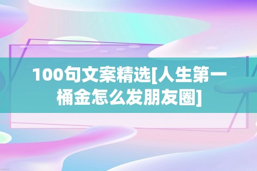 100句文案精选[人生第一桶金怎么发朋友圈]