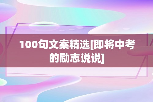 100句文案精选[即将中考的励志说说]