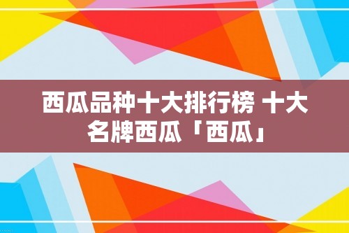 西瓜品种十大排行榜 十大名牌西瓜「西瓜」