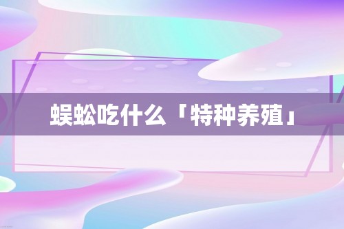 蜈蚣吃什么「特种养殖」