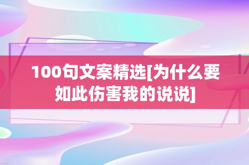 100句文案精选[为什么要如此伤害我的说说]