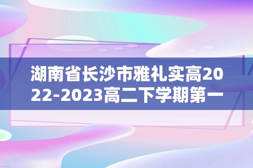 湖南省长沙市雅礼实高2022-2023高二下学期第一次月考化学试卷（含解析）