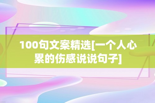 100句文案精选[一个人心累的伤感说说句子]