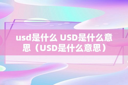 usd是什么 USD是什么意思（USD是什么意思）