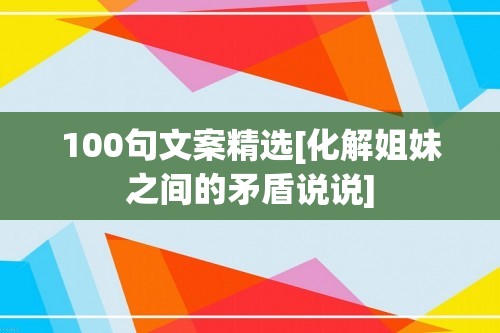 100句文案精选[化解姐妹之间的矛盾说说]