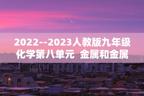 2022--2023人教版九年级化学第八单元  金属和金属材料    单元测试提高训练