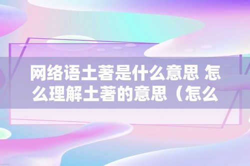 网络语土著是什么意思 怎么理解土著的意思（怎么理解土著的意思）