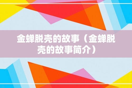 金蝉脱壳的故事（金蝉脱壳的故事简介）