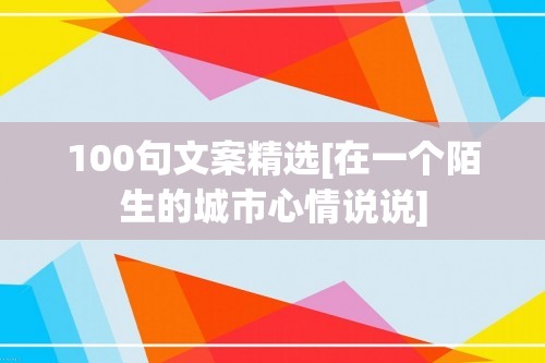 100句文案精选[在一个陌生的城市心情说说]