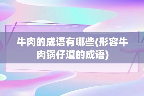 牛肉的成语有哪些(形容牛肉锅仔道的成语)