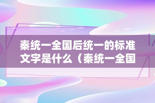 秦统一全国后统一的标准文字是什么（秦统一全国后使用的标准文字是啥）