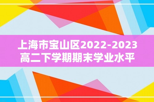 上海市宝山区2022-2023高二下学期期末学业水平质量监测生物学试题（答案）