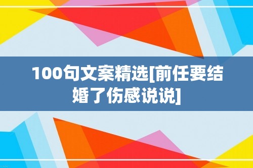 100句文案精选[前任要结婚了伤感说说]